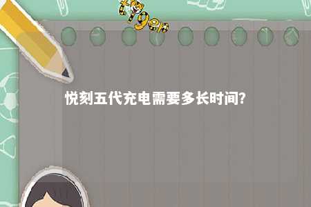 悦刻五代充电需要多长时间？ 